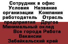 Сотрудник в офис. Условия › Название организации ­ Компания-работодатель › Отрасль предприятия ­ Другое › Минимальный оклад ­ 25 000 - Все города Работа » Вакансии   . Забайкальский край